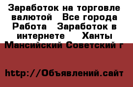 Заработок на торговле валютой - Все города Работа » Заработок в интернете   . Ханты-Мансийский,Советский г.